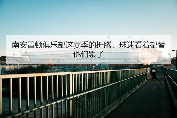 南安普顿俱乐部这赛季的折腾，球迷看着都替他们累了