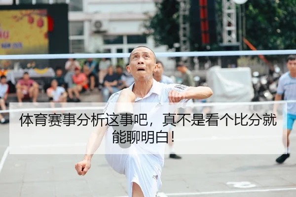 体育赛事分析这事吧，真不是看个比分就能聊明白！